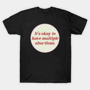 It's Okay To Have Multiple Abortions - Reproductive Rights T-Shirt